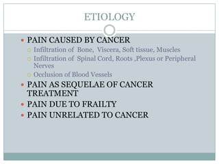 ETIOLOGY
 PAIN CAUSED BY CANCER
 Infiltration of Bone, Viscera, Soft tissue, Muscles
 Infiltration of Spinal Cord, Root...