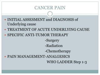 CANCER PAIN
 INITIAL ASSESMENT and DIAGNOSIS of
Underlying cause
 TREATMENT OF ACUTE UNDERLYING CAUSE
 SPECIFIC ANTI-TU...