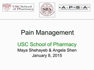 Pain Management
USC School of Pharmacy
Maya Shehayeb & Angela Shen
January 8, 2015
 