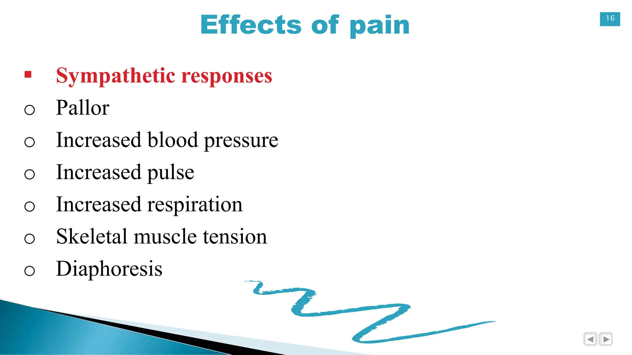 16
Effects of pain
 Sympathetic responses
o Pallor
o Increased blood pressure
o Increased pulse
o Increased respiration
o Skeletal muscle tension
o Diaphoresis
 