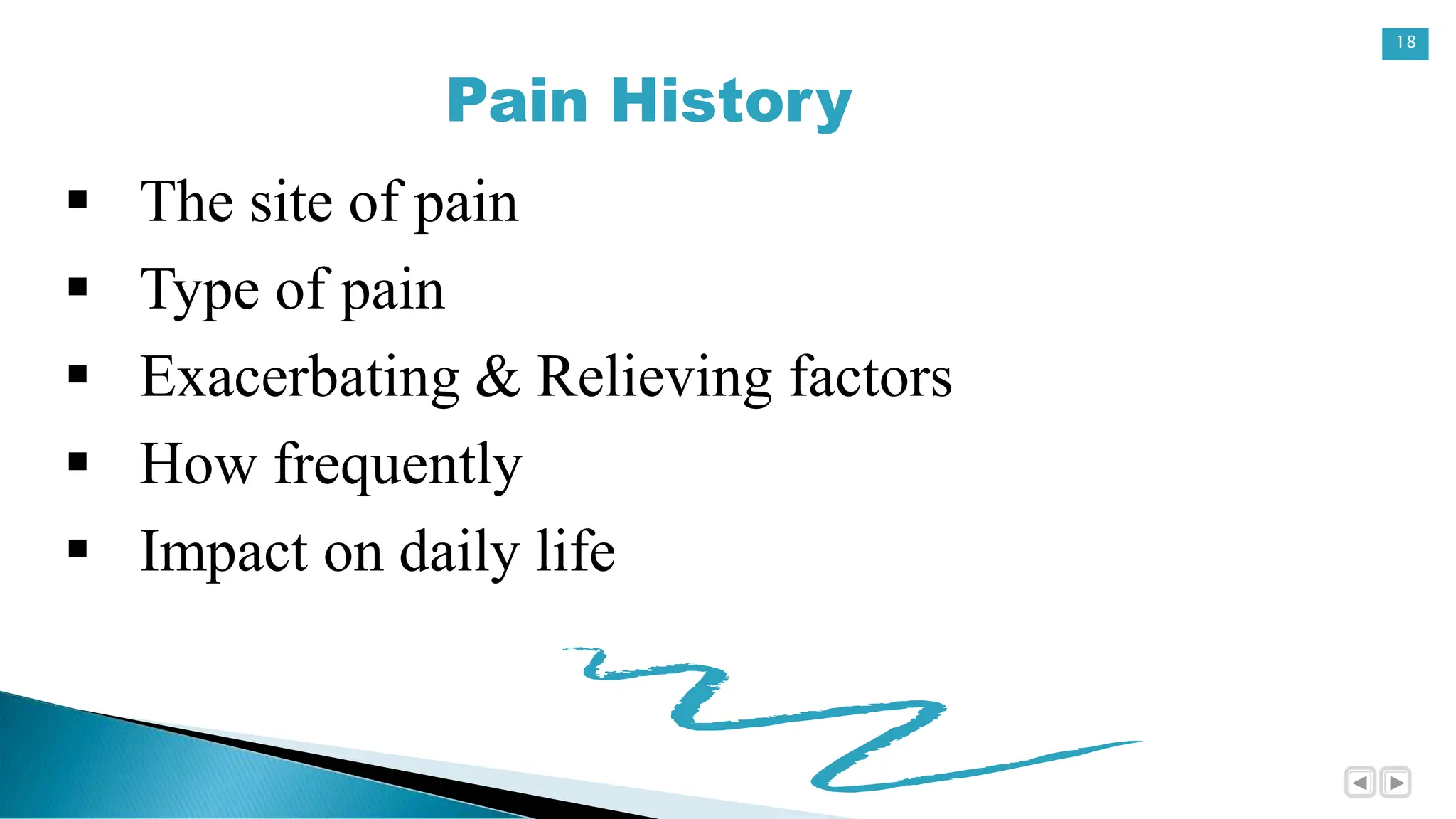 18
Pain History
 The site of pain
 Type of pain
 Exacerbating & Relieving factors
 How frequently
 Impact on daily life
 