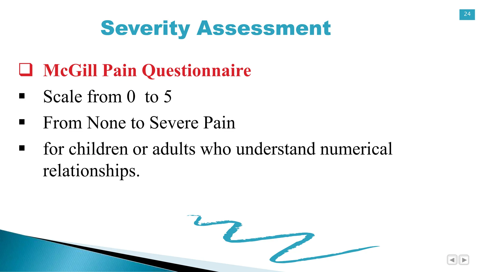 24
Severity Assessment
 McGill Pain Questionnaire
 Scale from 0 to 5
 From None to Severe Pain
 for children or adults who understand numerical
relationships.
 