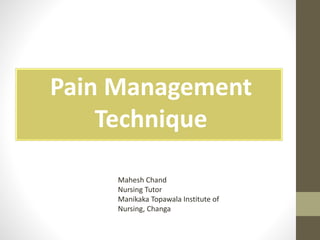Pain Management
Technique
Mahesh Chand
Nursing Tutor
Manikaka Topawala Institute of
Nursing, Changa
 