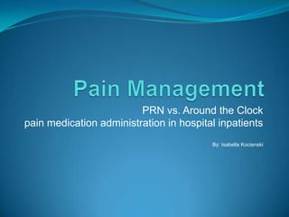 Pain Management PRN vs. Around the Clockpain medication administration in hospital inpatientsBy: Isabella Kocienski 