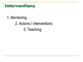 Interventions
1. Monitoring
2. Actions / interventions
3. Teaching
 