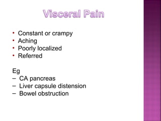 •   Constant or crampy
•   Aching
•   Poorly localized
•   Referred

Eg
– CA pancreas
– Liver capsule distension
– Bowel obstruction
 