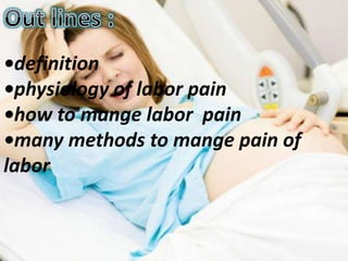 •definition
•physiology of labor pain
•how to mange labor pain
•many methods to mange pain of
labor
 