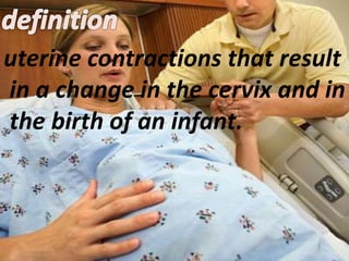uterine contractions that result
in a change in the cervix and in
the birth of an infant.
 