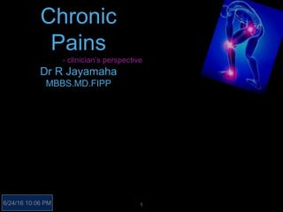 Chronic
Pains
- clinician’s perspective
Dr R Jayamaha
MBBS.MD.FIPP
16/24/16 10:06 PM
 