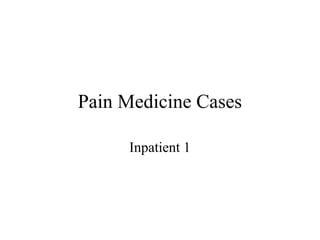 Pain Medicine Cases
Inpatient 1
 