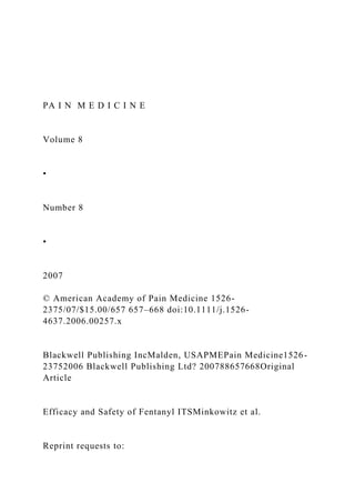 PA I N M E D I C I N E
Volume 8
•
Number 8
•
2007
© American Academy of Pain Medicine 1526-
2375/07/$15.00/657 657–668 doi:10.1111/j.1526-
4637.2006.00257.x
Blackwell Publishing IncMalden, USAPMEPain Medicine1526-
23752006 Blackwell Publishing Ltd? 200788657668Original
Article
Efficacy and Safety of Fentanyl ITSMinkowitz et al.
Reprint requests to:
 