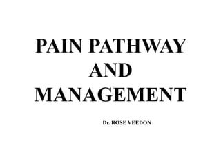 PAIN PATHWAY
AND
MANAGEMENT
Dr. ROSE VEEDON
 