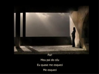 Pai! Meu pai do céu Eu quase me esqueci Me esqueci