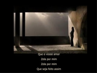 Que o vosso amor Zela por mim Zela por mim Que seja feito assim