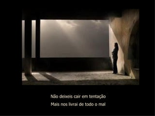 Não deixeis cair em tentação Mais nos livrai de todo o mal 