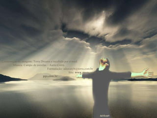 Composição de imagens: Terra Dreams e recebida por e-mail  Música: Campo de estrelas – Aurio Corrá  Formatação: adsrcatyb@terra.com.br  Site:  www.momentos-pps.com.br 