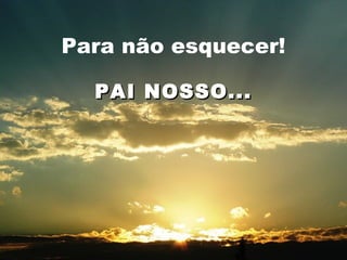 Para não esquecer! PAI NOSSO... 