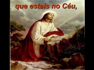 que estais no Céu,que estais no Céu,
 