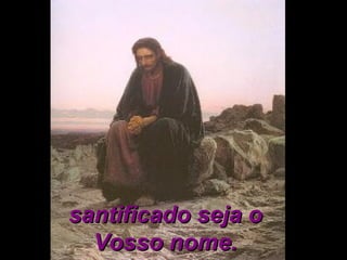santificado seja osantificado seja o
Vosso nome.Vosso nome.
 