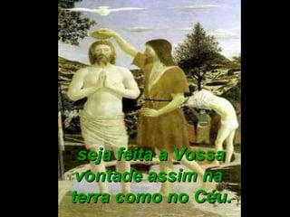 seja feita a Vossaseja feita a Vossa
vontade assim navontade assim na
terra como no Céu.terra como no Céu.
 