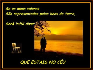 Se os meus valores  São representados pelos bens da terra, Será inútil dizer : QUE ESTAIS NO CÉU 
