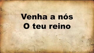 Venha a nós
O teu reino