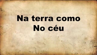 Na terra como
No céu