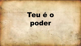 Teu é o
poder