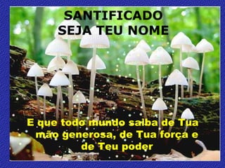 SANTIFICADO
     SEJA TEU NOME




E que todo mundo saiba de Tua
 mão generosa, de Tua força e
         de Teu poder
 