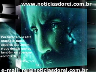 Por favor envie está oração a  todos aqueles que amem e que deseje que eutambém os abençoe como a  ti...             GRAÇAS.                  PAI
