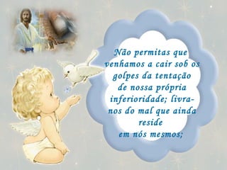 Não permitas que  venhamos a cair sob os golpes da tentação de nossa própria inferioridade; livra-nos do mal que ainda reside  em nós mesmos;   