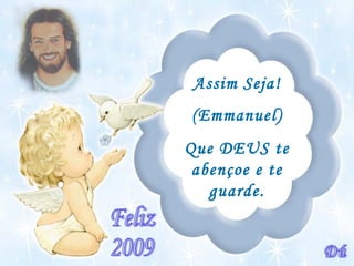 Assim Seja! (Emmanuel) Que DEUS te abençoe e te guarde. Dú Feliz 2009 