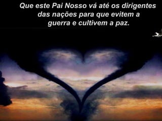 Que este Pai Nosso vá até os dirigentes das nações para que evitem a guerra e cultivem a paz. 