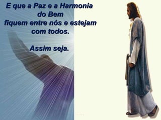 E que a Paz e a Harmonia do Bem fiquem entre nós e estejam com todos. Assim seja. 