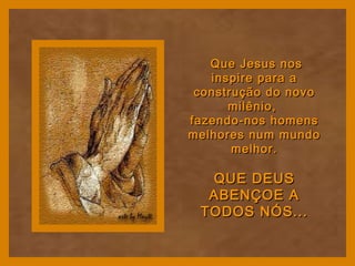 Que Jesus nosQue Jesus nos
inspire para ainspire para a
construção do novoconstrução do novo
milênio,milênio,
fazendo-nos homensfazendo-nos homens
melhores num mundomelhores num mundo
melhor.melhor.
QUE DEUSQUE DEUS
ABENÇOE AABENÇOE A
TODOS NÓS...TODOS NÓS...
 