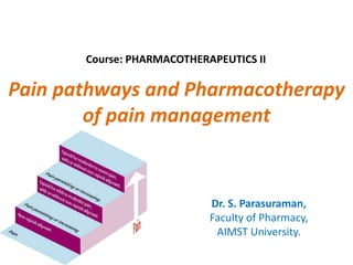 Pain pathways and Pharmacotherapy
of pain management
Dr. S. Parasuraman,
Faculty of Pharmacy,
AIMST University.
Course: PHARMACOTHERAPEUTICS II
 
