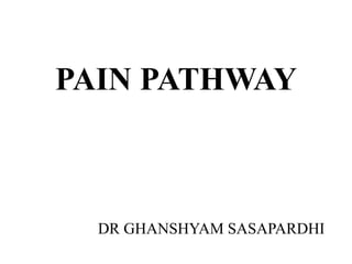 PAIN PATHWAY
DR GHANSHYAM SASAPARDHI
 