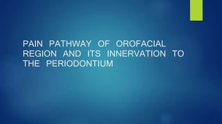 PAIN PATHWAY OF OROFACIAL
REGION AND ITS INNERVATION TO
THE PERIODONTIUM
 