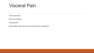Visceral Pain
Characteristics
•Poorly localized
•Unpleasant
•Associated with nausea and autonomic symptoms
 