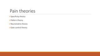 Pain theories
Specificity theory
Pattern theory
Neuromatrix theory
Gate control theory
 