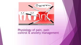 Physiology of pain, pain
control & anxiety management
 