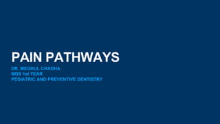 PAIN PATHWAYS
DR. MEGHUL CHADHA
MDS 1st YEAR
PEDIATRIC AND PREVENTIVE DENTISTRY
 
