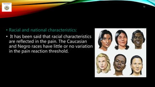 • Racial and national characteristics:
• It has been said that racial characteristics
are reflected in the pain. The Caucasian
and Negro races have little or no variation
in the pain reaction threshold.
72
 