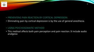 • PREVENTING PAIN REACTION BY CORTICAL DEPRESSION
• Eliminating pain by cortical depression is by the use of general anesthesia.
• USING PSYCHOSOMATIC METHOD
• This method affects both pain perception and pain reaction. It include audio
analgesia
80
 