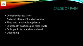 CAUSE OF PAIN
• Orthodontic separators
• Archwire placement and activation
• Fixed and removable appliance
• Initial tooth positions and force levels
• Orthopedic force and sutural strain
• Debonding
91
 