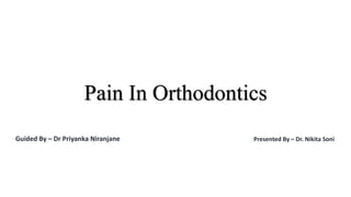 Pain In Orthodontics
Guided By – Dr Priyanka Niranjane Presented By – Dr. Nikita Soni
 