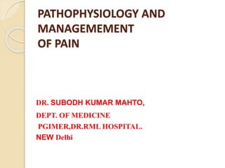 PATHOPHYSIOLOGY AND
MANAGEMEMENT
OF PAIN
DR. SUBODH KUMAR MAHTO,
DEPT. OF MEDICINE
PGIMER,DR.RML HOSPITAL.
NEW Delhi
 