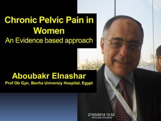 Aboubakr Elnashar
Chronic Pelvic Pain in
Women
An Evidence based approach
Aboubakr Elnashar
Prof Ob Gyn, Benha Universiy Hospital, Egypt
 
