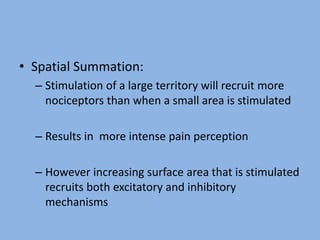 • Spatial Summation:
– Stimulation of a large territory will recruit more
nociceptors than when a small area is stimulated
– Results in more intense pain perception
– However increasing surface area that is stimulated
recruits both excitatory and inhibitory
mechanisms
 