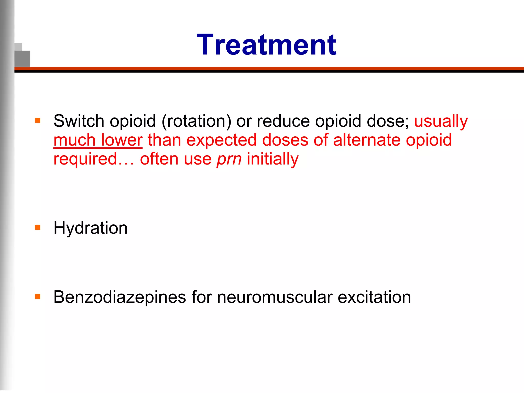 Treatment
 Switch opioid (rotation) or reduce opioid dose; usually
much lower than expected doses of alternate opioid
required… often use prn initially
 Hydration
 Benzodiazepines for neuromuscular excitation
 